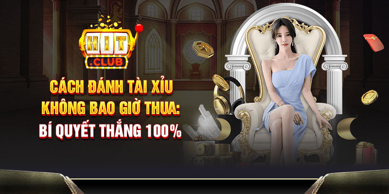 Cách đánh tài xỉu không bao giờ thua: bí quyết thắng 100%