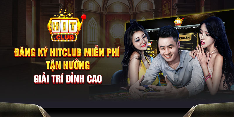 Đăng ký Hitclub miễn phí - Tận hưởng giải trí đỉnh cao