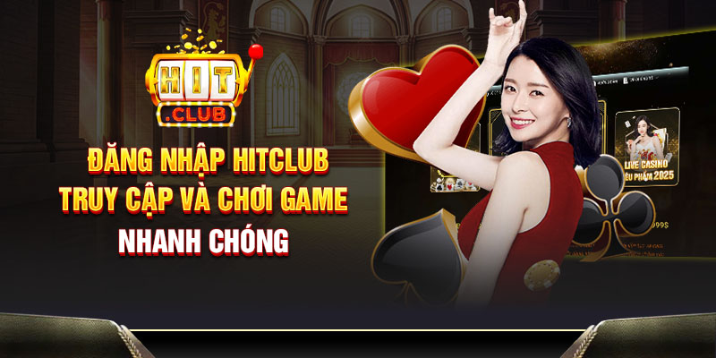 Đăng nhập Hitclub - Truy cập và chơi game nhanh chóng