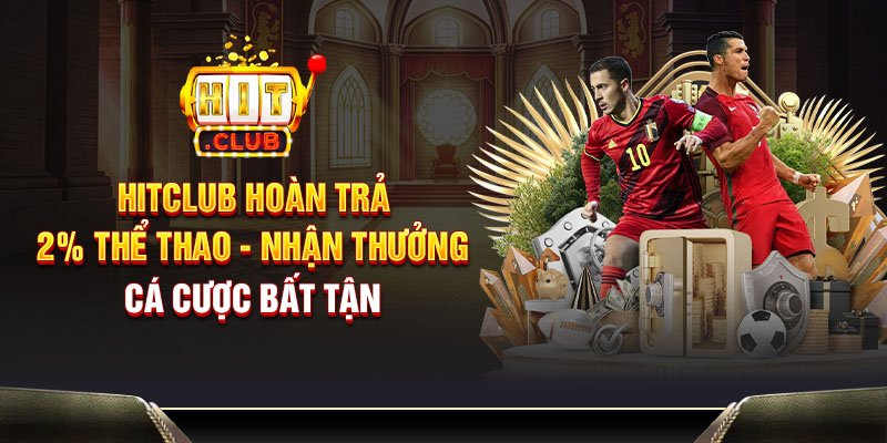 Hitclub hoàn trả 2% thể thao - Nhận thưởng cá cược bất tận
