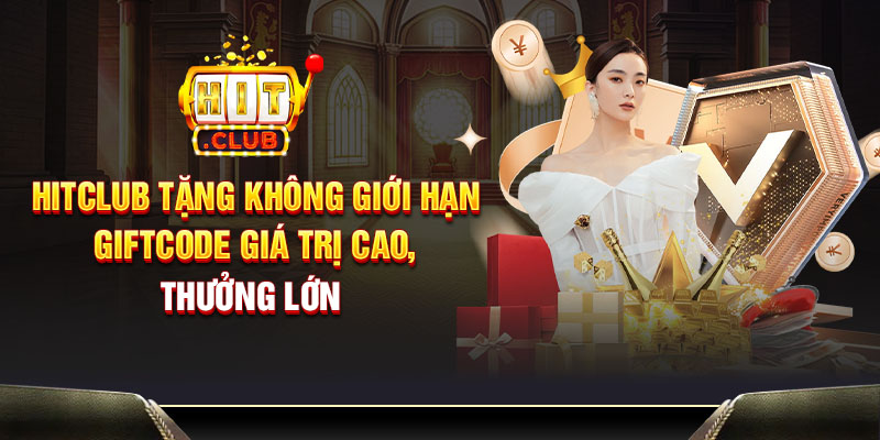 Hitclub tặng không giới hạn giftcode giá trị cao, thưởng lớn