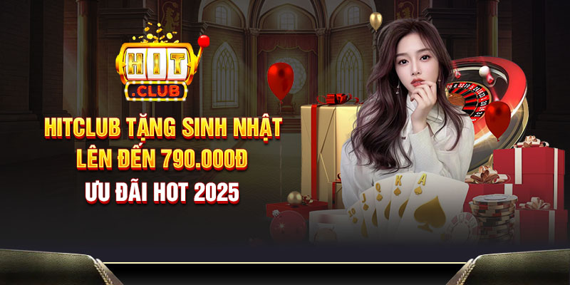 Hitclub tặng sinh nhật lên đến 790.000đ - Ưu đãi hot 2025