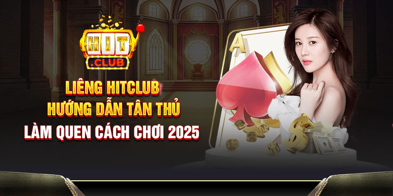 Liêng HitClub - Hướng dẫn tân thủ làm quen cách chơi 2025