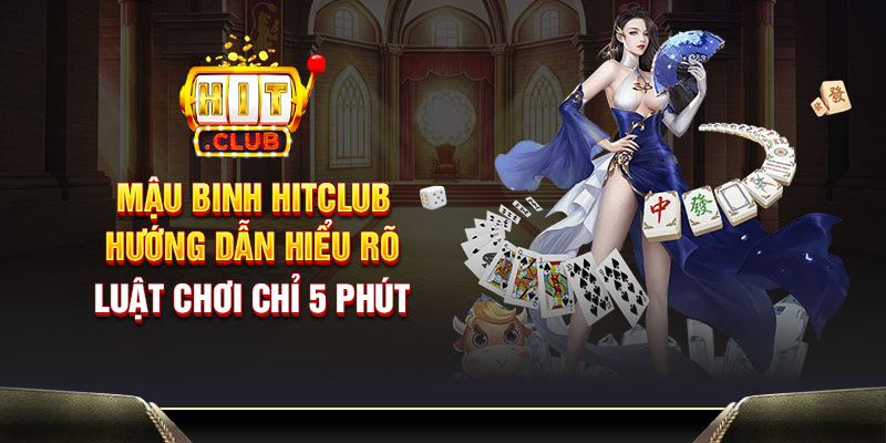 Mậu Binh Hitclub - Hướng dẫn hiểu rõ luật chơi chỉ 5 phút
