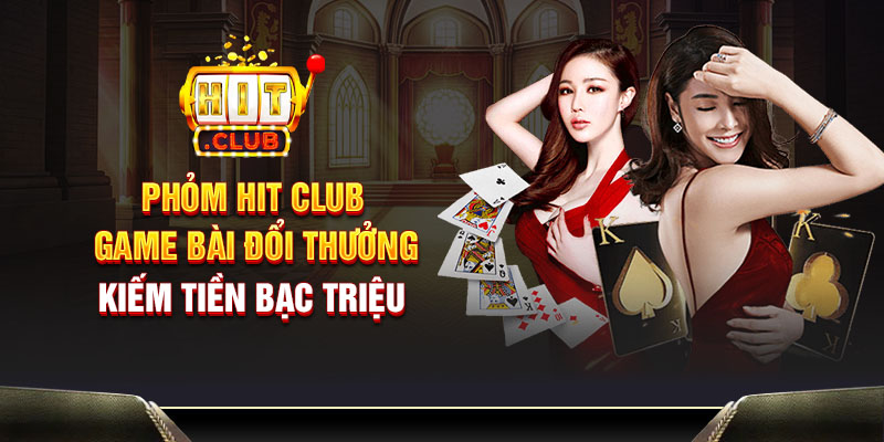 Phỏm Hit Club - Game bài đổi thưởng kiếm tiền bạc triệu