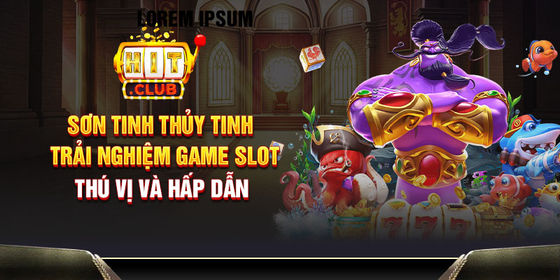 Sơn Tinh Thủy Tinh - Trải nghiệm game slot thú vị và hấp dẫn