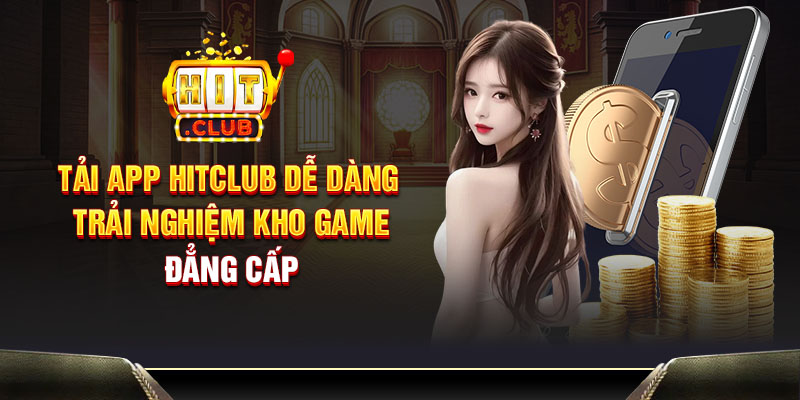 Tải app Hitclub dễ dàng - Trải nghiệm kho game đẳng cấp