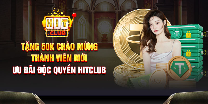 Tặng 50K chào mừng thành viên mới - Ưu đãi độc quyền Hitclub