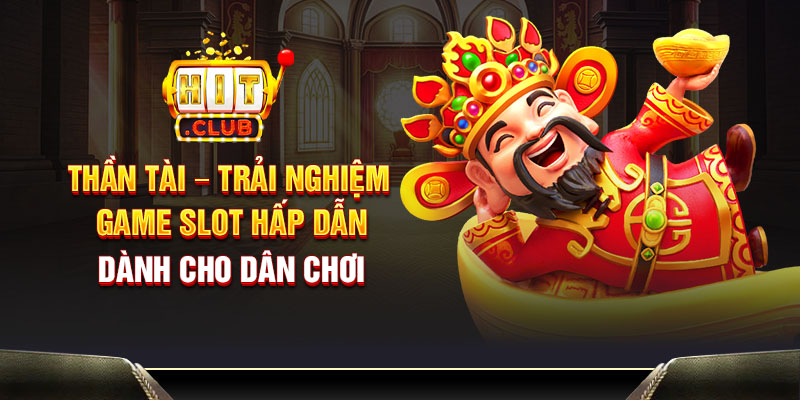 Thần Tài – Trải nghiệm game slot hấp dẫn dành cho dân chơi
